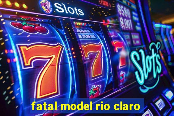 fatal model rio claro